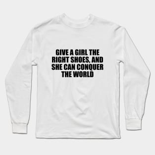 Give a girl the right shoes, and she can conquer the world Long Sleeve T-Shirt